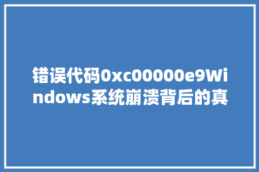 错误代码0xc00000e9Windows系统崩溃背后的真相
