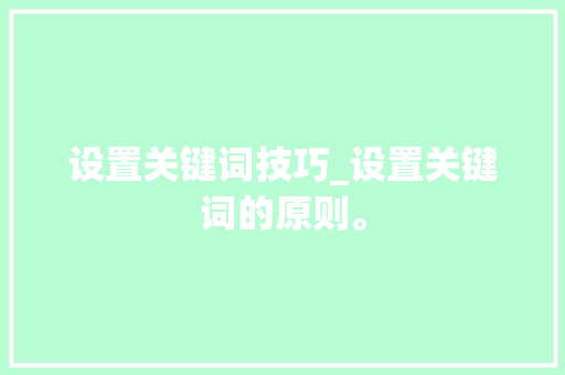 设置关键词技巧_设置关键词的原则。 设置关键词技巧_设置关键词的原则。 SEO关键词