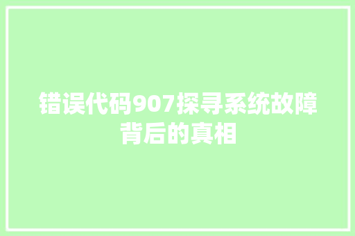错误代码907探寻系统故障背后的真相