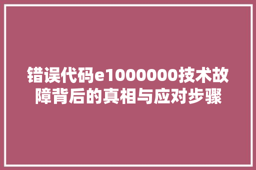 错误代码e1000000技术故障背后的真相与应对步骤