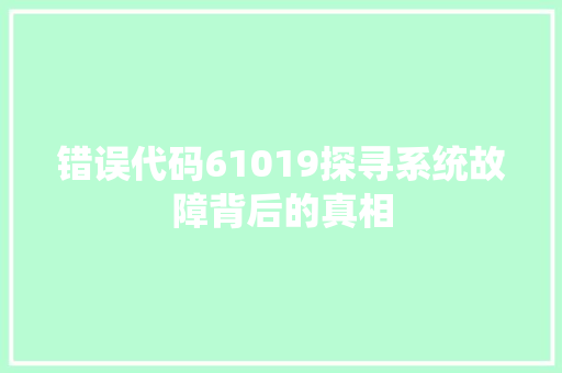 错误代码61019探寻系统故障背后的真相 搜狗SEO