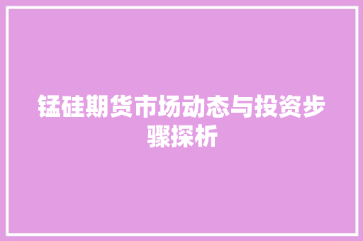 锰硅期货市场动态与投资步骤探析 神马SEO