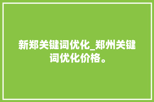 新郑关键词优化_郑州关键词优化价格。