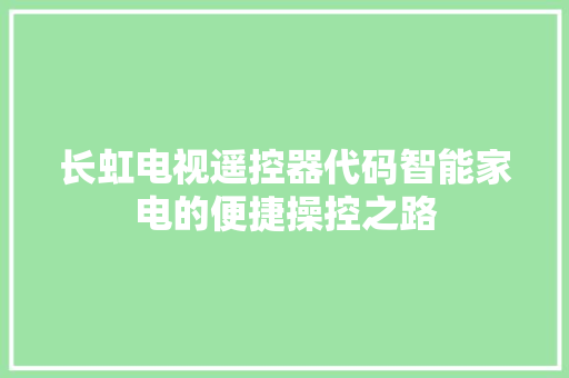 长虹电视遥控器代码智能家电的便捷操控之路