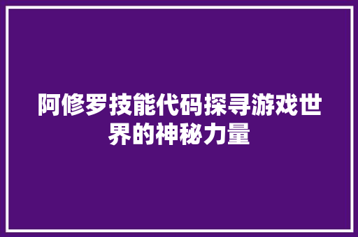 阿修罗技能代码探寻游戏世界的神秘力量 神马SEO