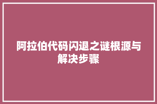 阿拉伯代码闪退之谜根源与解决步骤 SEO关键词 阿拉伯代码闪退之谜根源与解决步骤 SEO关键词