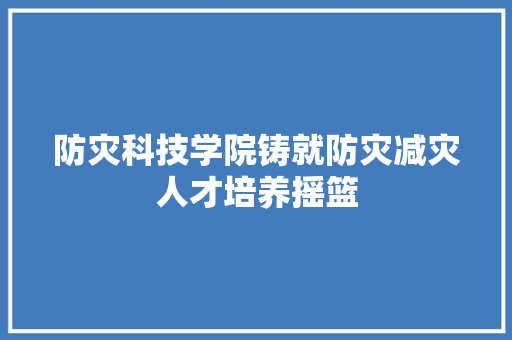 防灾科技学院铸就防灾减灾人才培养摇篮 百度SEO