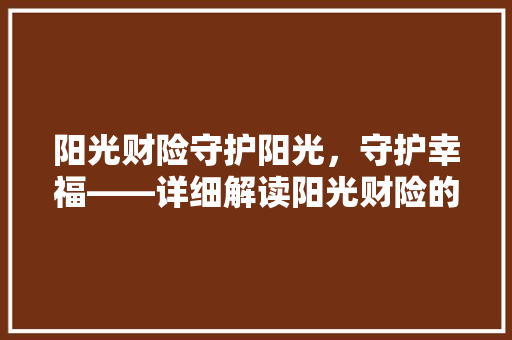 阳光财险守护阳光，守护幸福——详细解读阳光财险的使命与价值