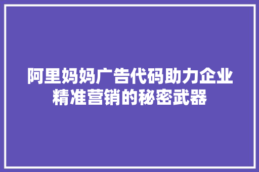 阿里妈妈广告代码助力企业精准营销的秘密武器