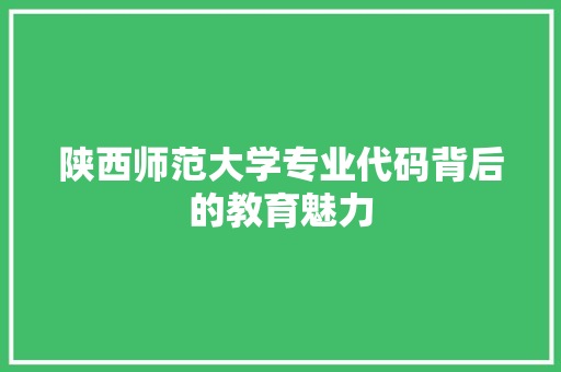 陕西师范大学专业代码背后的教育魅力 必应SEO