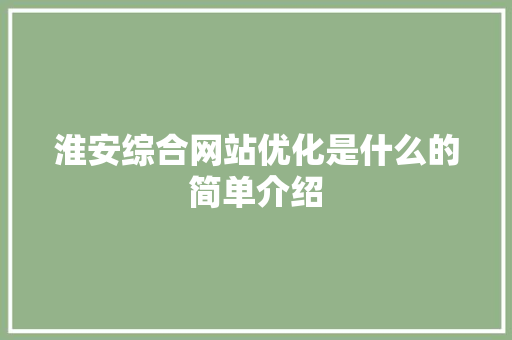 淮安综合网站优化是什么的简单介绍