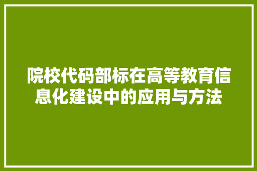 院校代码部标在高等教育信息化建设中的应用与方法