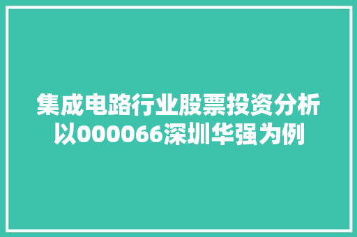 集成电路行业股票投资分析以000066深圳华强为例