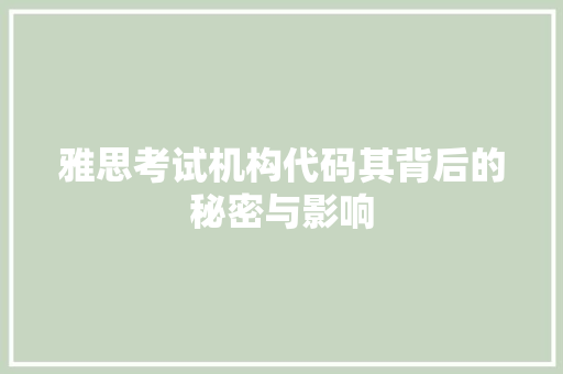 雅思考试机构代码其背后的秘密与影响