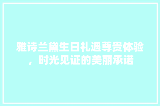 雅诗兰黛生日礼遇尊贵体验，时光见证的美丽承诺 搜狗SEO