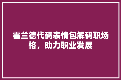 霍兰德代码表情包解码职场格，助力职业发展 搜狗SEO