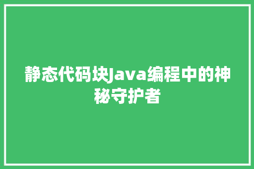 静态代码块Java编程中的神秘守护者