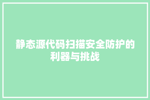 静态源代码扫描安全防护的利器与挑战