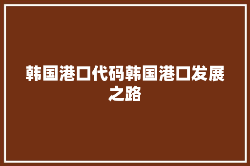 韩国港口代码韩国港口发展之路 SEO关键词