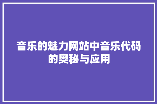 音乐的魅力网站中音乐代码的奥秘与应用