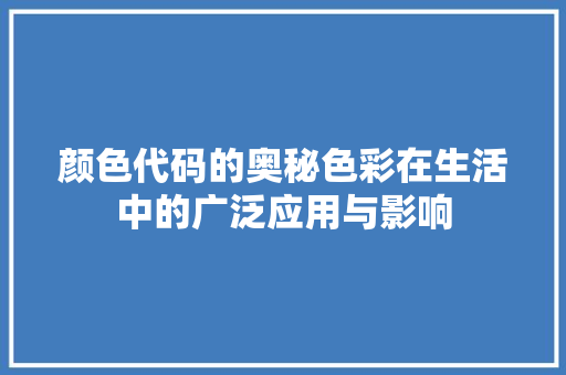 颜色代码的奥秘色彩在生活中的广泛应用与影响 神马SEO