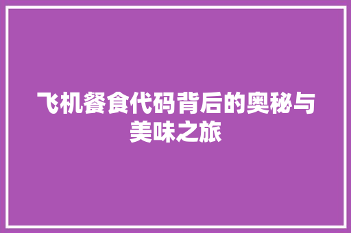 飞机餐食代码背后的奥秘与美味之旅