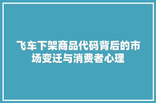 飞车下架商品代码背后的市场变迁与消费者心理 神马SEO