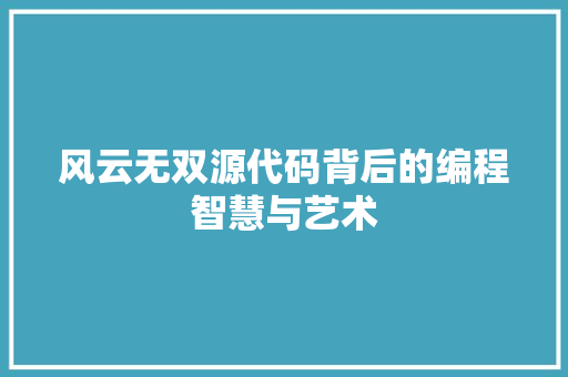 风云无双源代码背后的编程智慧与艺术
