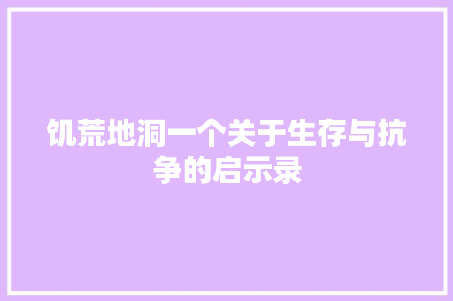 饥荒地洞一个关于生存与抗争的启示录 网站建设公司