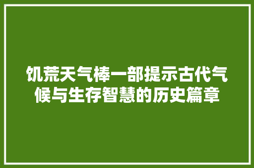 饥荒天气棒一部提示古代气候与生存智慧的历史篇章