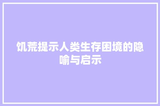 饥荒提示人类生存困境的隐喻与启示 搜狗SEO