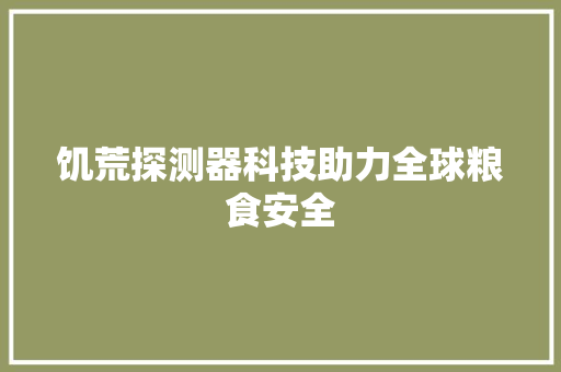 饥荒探测器科技助力全球粮食安全 必应SEO