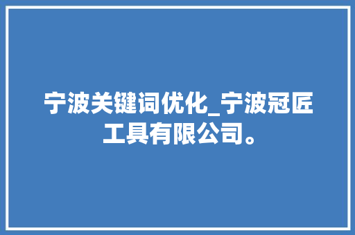 宁波关键词优化_宁波冠匠工具有限公司。 宁波关键词优化_宁波冠匠工具有限公司。 SEO关键词