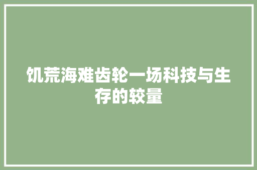 饥荒海难齿轮一场科技与生存的较量