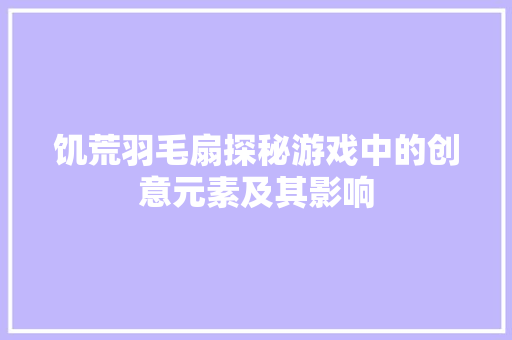 饥荒羽毛扇探秘游戏中的创意元素及其影响 网站建设公司