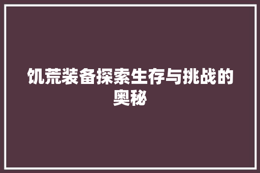 饥荒装备探索生存与挑战的奥秘