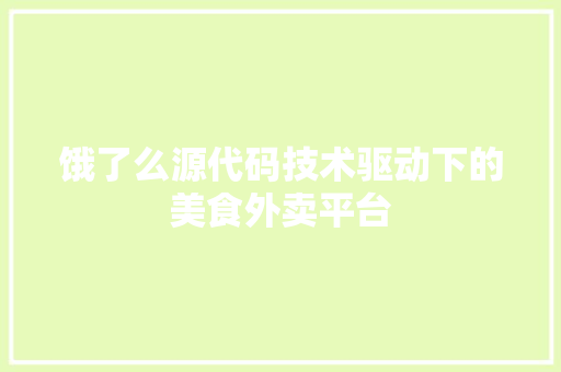饿了么源代码技术驱动下的美食外卖平台 网站建设公司