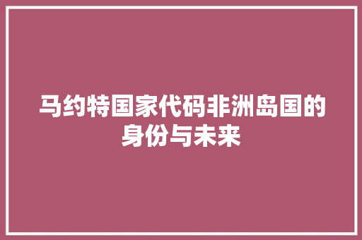 马约特国家代码非洲岛国的身份与未来 搜狗SEO