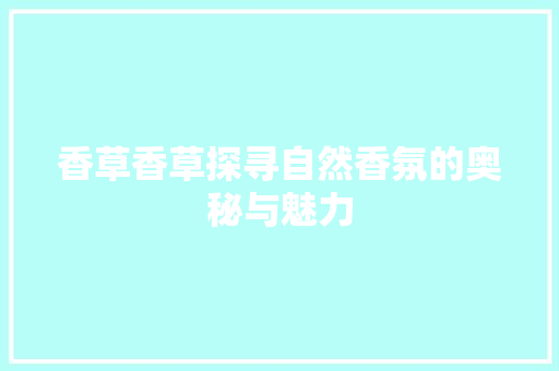 香草香草探寻自然香氛的奥秘与魅力 必应SEO