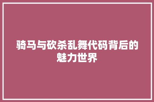 骑马与砍杀乱舞代码背后的魅力世界