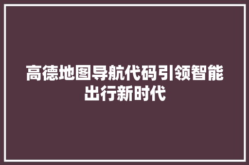 高德地图导航代码引领智能出行新时代 搜狗SEO