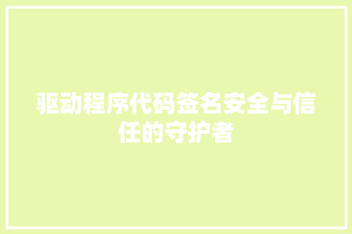 驱动程序代码签名安全与信任的守护者 必应SEO