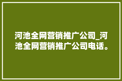 河池全网营销推广公司_河池全网营销推广公司电话。 河池全网营销推广公司_河池全网营销推广公司电话。 网站建设公司