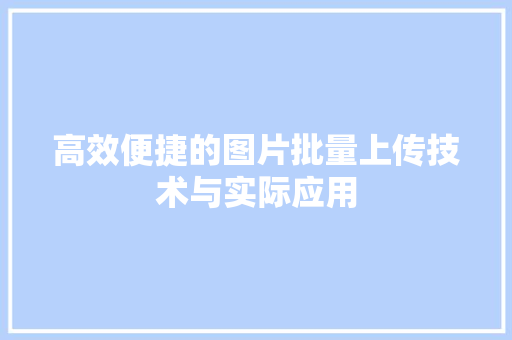 高效便捷的图片批量上传技术与实际应用