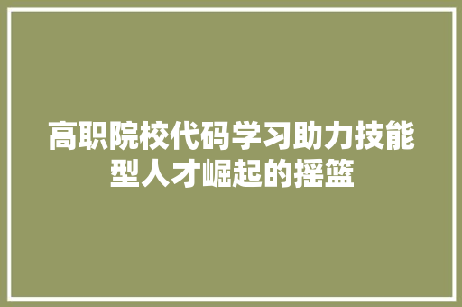 高职院校代码学习助力技能型人才崛起的摇篮 SEO关键词