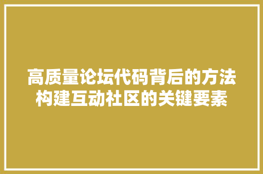 高质量论坛代码背后的方法构建互动社区的关键要素
