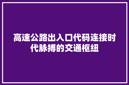 高速公路出入口代码连接时代脉搏的交通枢纽
