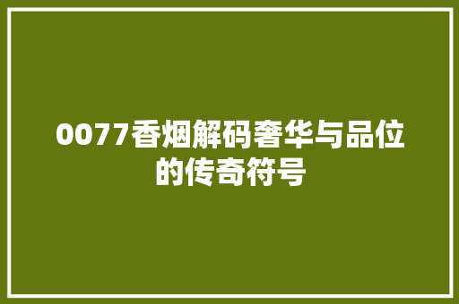 0077香烟解码奢华与品位的传奇符号