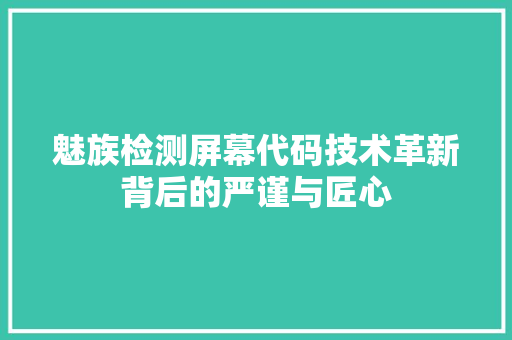 魅族检测屏幕代码技术革新背后的严谨与匠心 SEO关键词