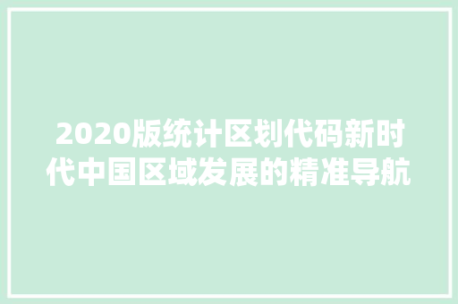 2020版统计区划代码新时代中国区域发展的精准导航